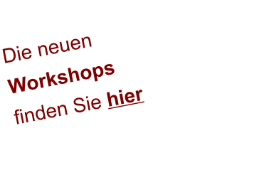 Die neuen  Workshops  finden Sie hier