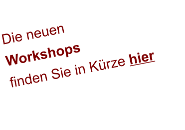 Die neuen  Workshops  finden Sie in Kürze hier